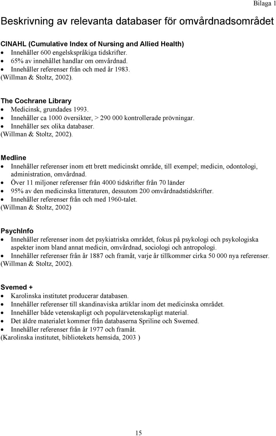 Innehåller ca 1000 översikter, > 290 000 kontrollerade prövningar. Innehåller sex olika databaser. (Willman & Stoltz, 2002).