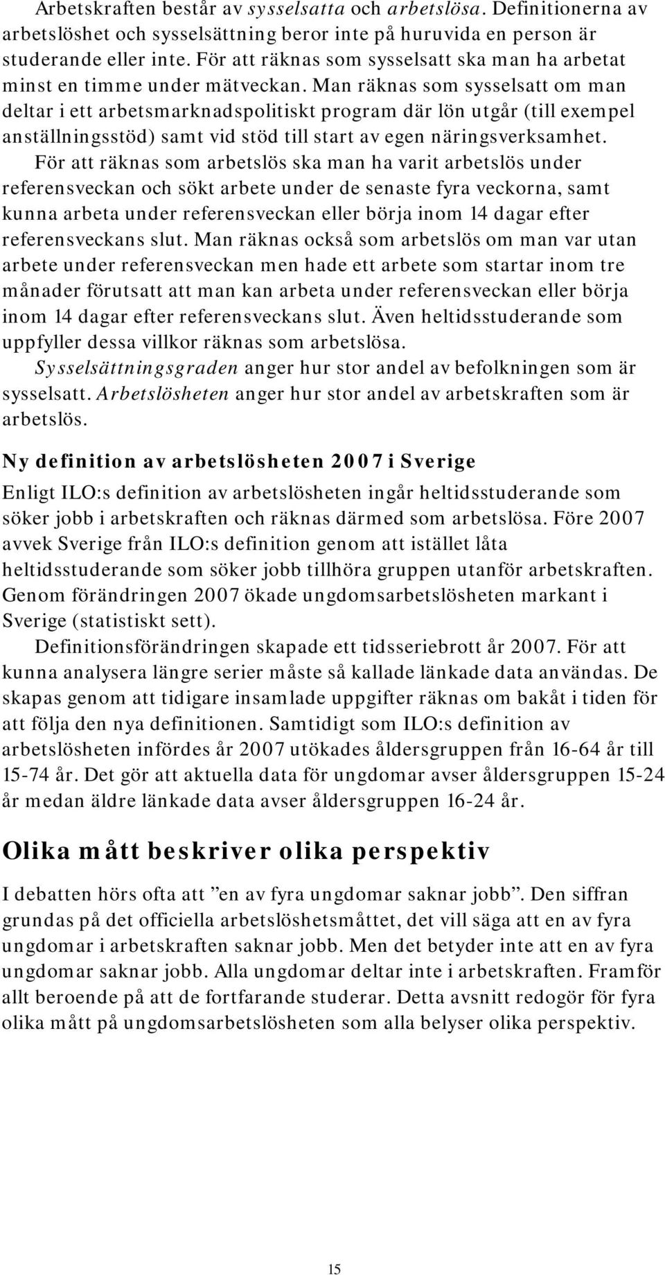 Man räknas som sysselsatt om man deltar i ett arbetsmarknadspolitiskt program där lön utgår (till exempel anställningsstöd) samt vid stöd till start av egen näringsverksamhet.