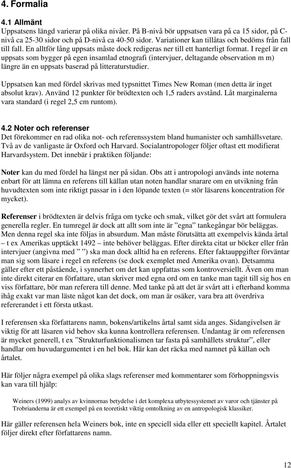 I regel är en uppsats som bygger på egen insamlad etnografi (intervjuer, deltagande observation m m) längre än en uppsats baserad på litteraturstudier.