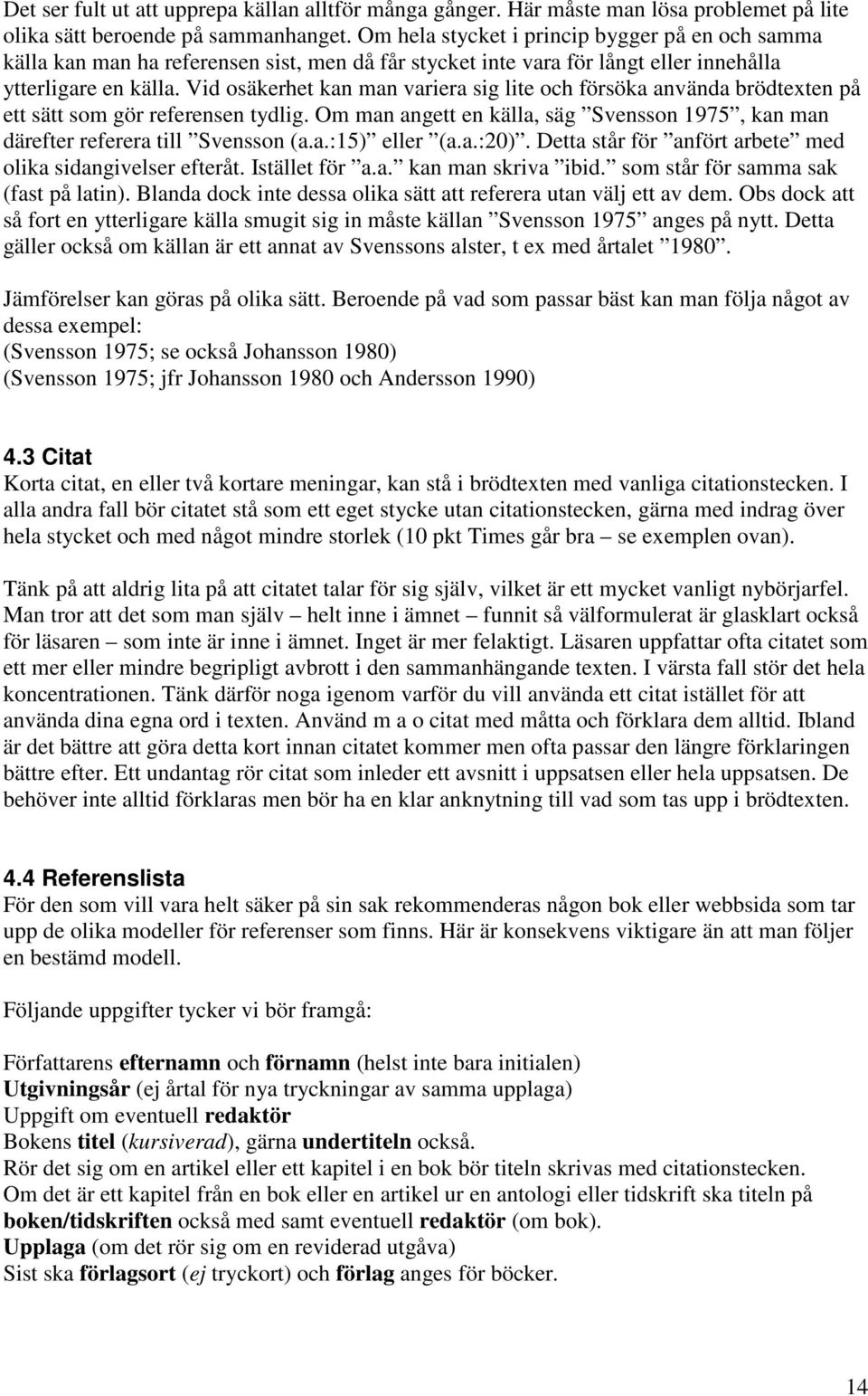 Vid osäkerhet kan man variera sig lite och försöka använda brödtexten på ett sätt som gör referensen tydlig. Om man angett en källa, säg Svensson 1975, kan man därefter referera till Svensson (a.a.:15) eller (a.