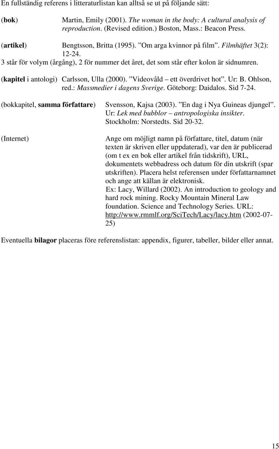 (kapitel i antologi) Carlsson, Ulla (2000). Videovåld ett överdrivet hot. Ur: B. Ohlson, red.: Massmedier i dagens Sverige. Göteborg: Daidalos. Sid 7-24.