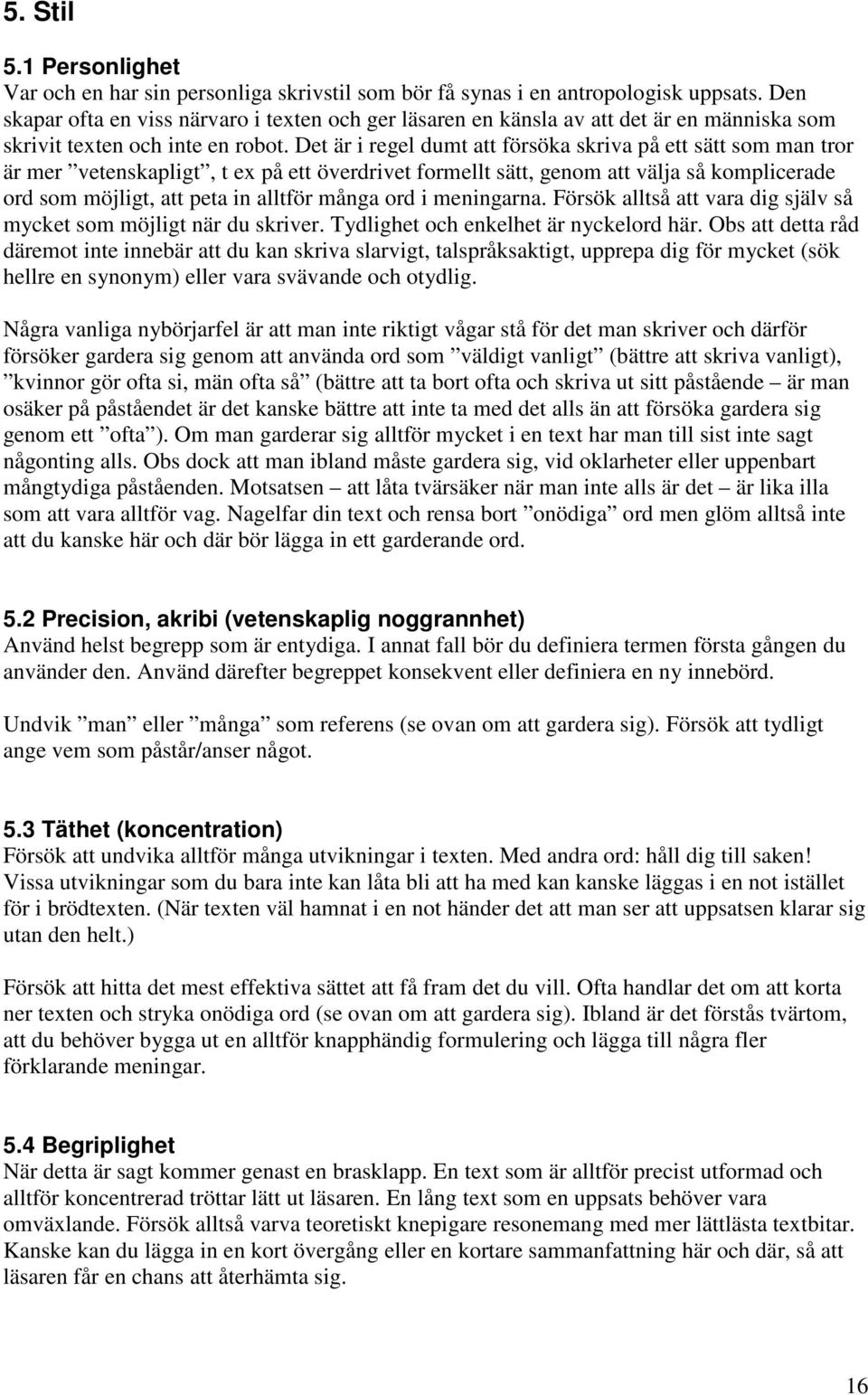 Det är i regel dumt att försöka skriva på ett sätt som man tror är mer vetenskapligt, t ex på ett överdrivet formellt sätt, genom att välja så komplicerade ord som möjligt, att peta in alltför många