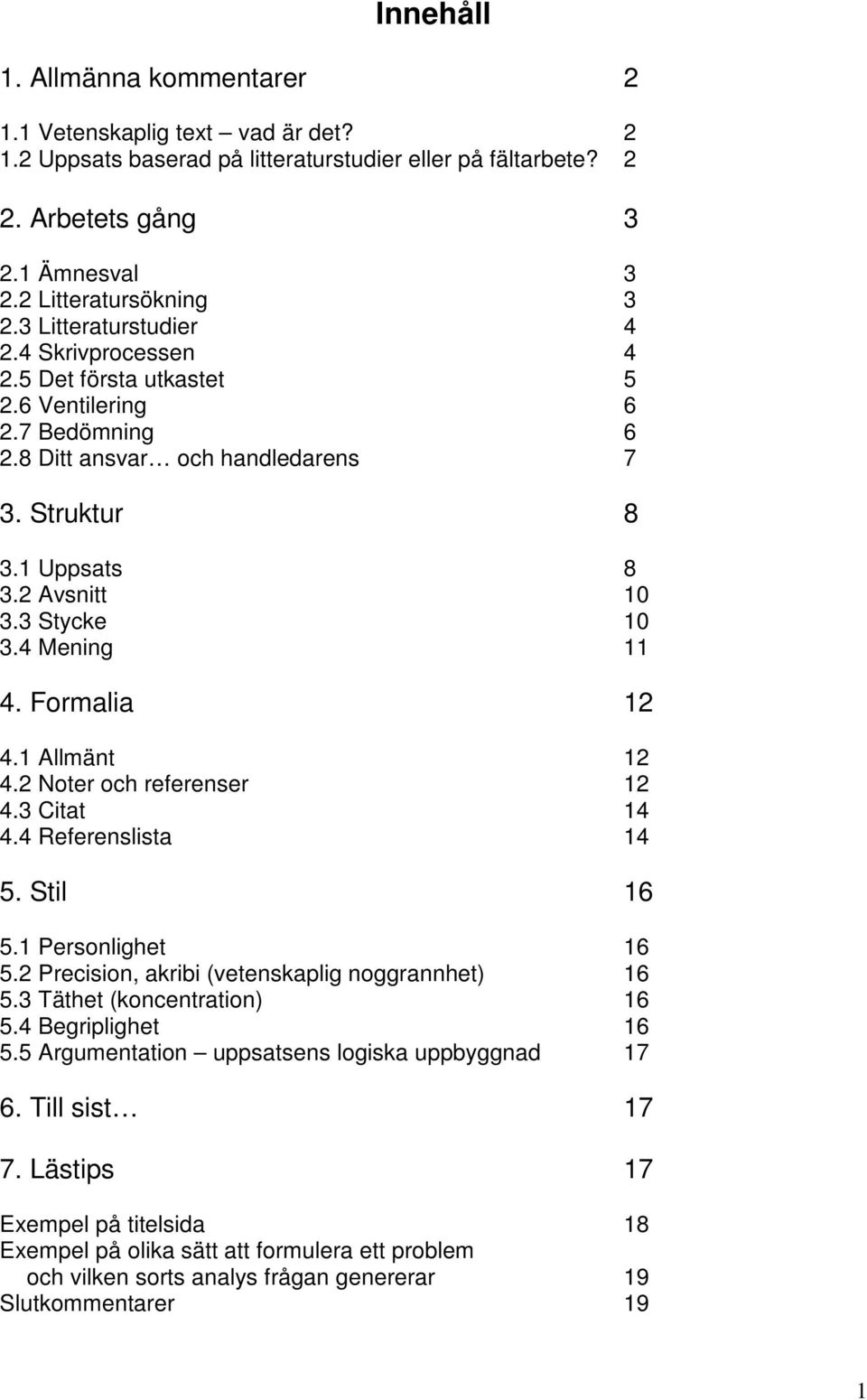 4 Mening 11 4. Formalia 12 4.1 Allmänt 12 4.2 Noter och referenser 12 4.3 Citat 14 4.4 Referenslista 14 5. Stil 16 5.1 Personlighet 16 5.2 Precision, akribi (vetenskaplig noggrannhet) 16 5.