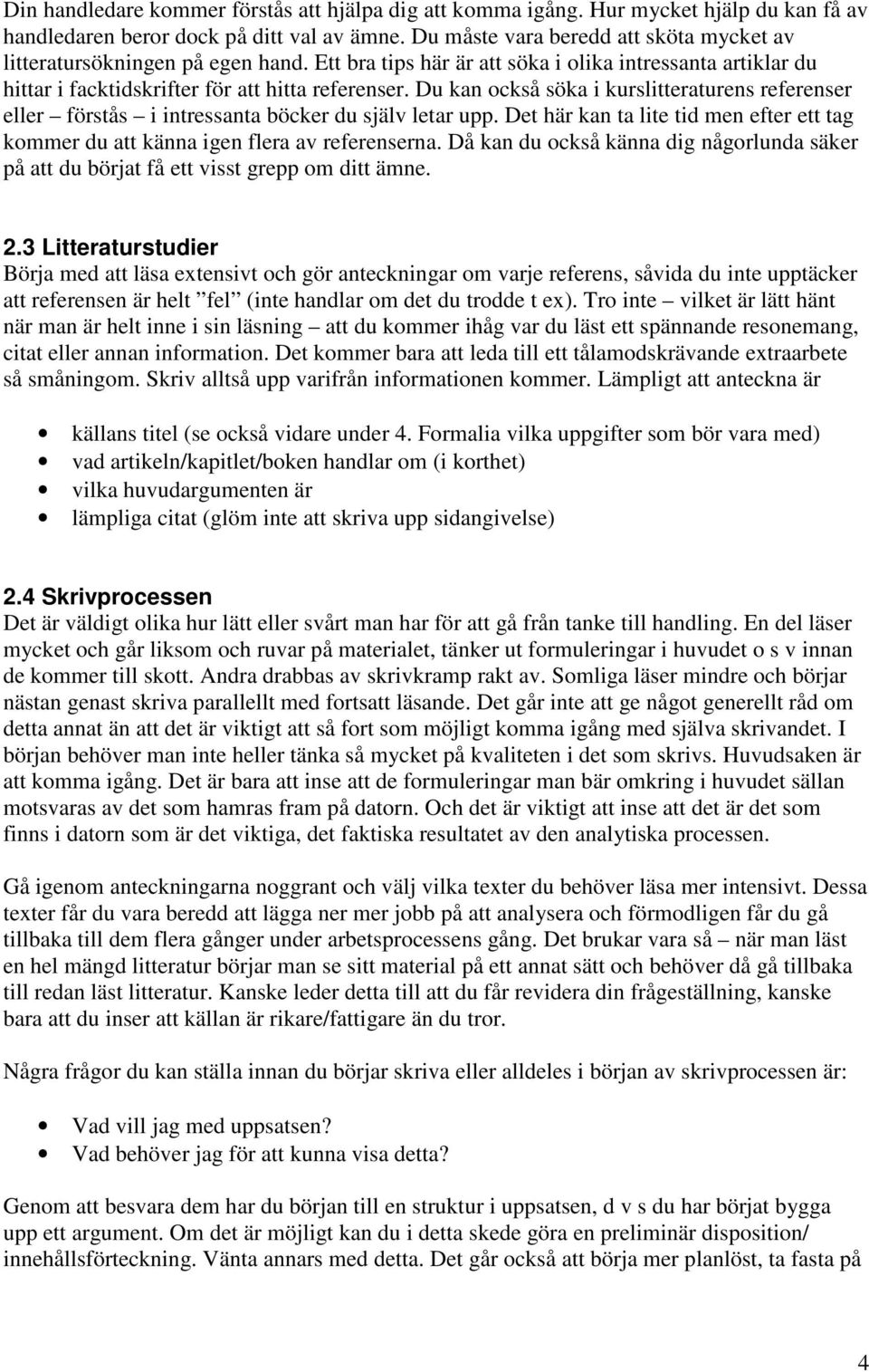 Du kan också söka i kurslitteraturens referenser eller förstås i intressanta böcker du själv letar upp. Det här kan ta lite tid men efter ett tag kommer du att känna igen flera av referenserna.