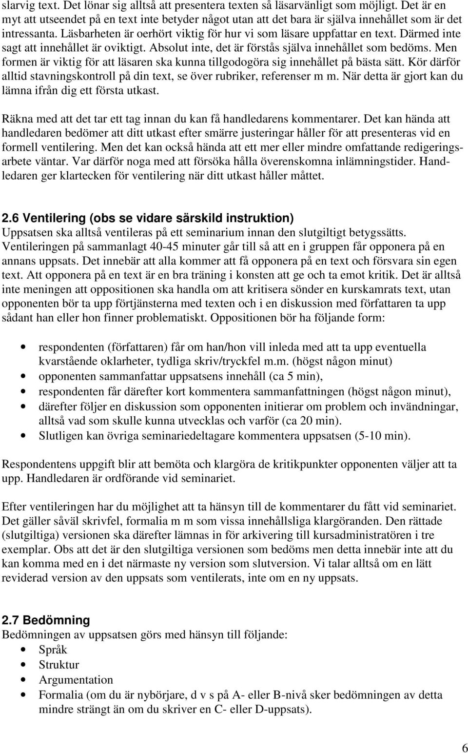 Därmed inte sagt att innehållet är oviktigt. Absolut inte, det är förstås själva innehållet som bedöms. Men formen är viktig för att läsaren ska kunna tillgodogöra sig innehållet på bästa sätt.