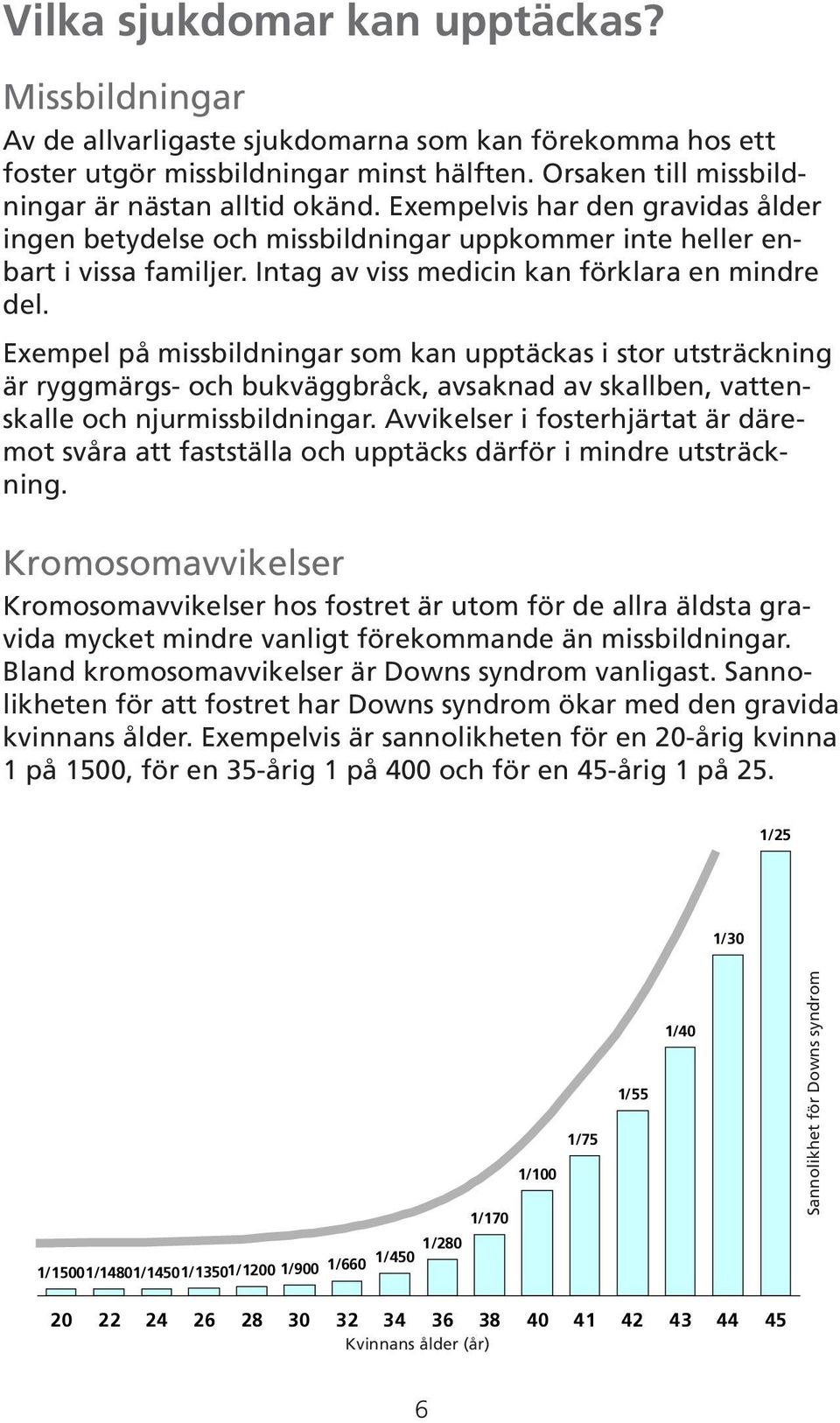 Exempel på missbildningar som kan upptäckas i stor utsträckning är ryggmärgs- och bukväggbråck, avsaknad av skallben, vattenskalle och njurmissbildningar.