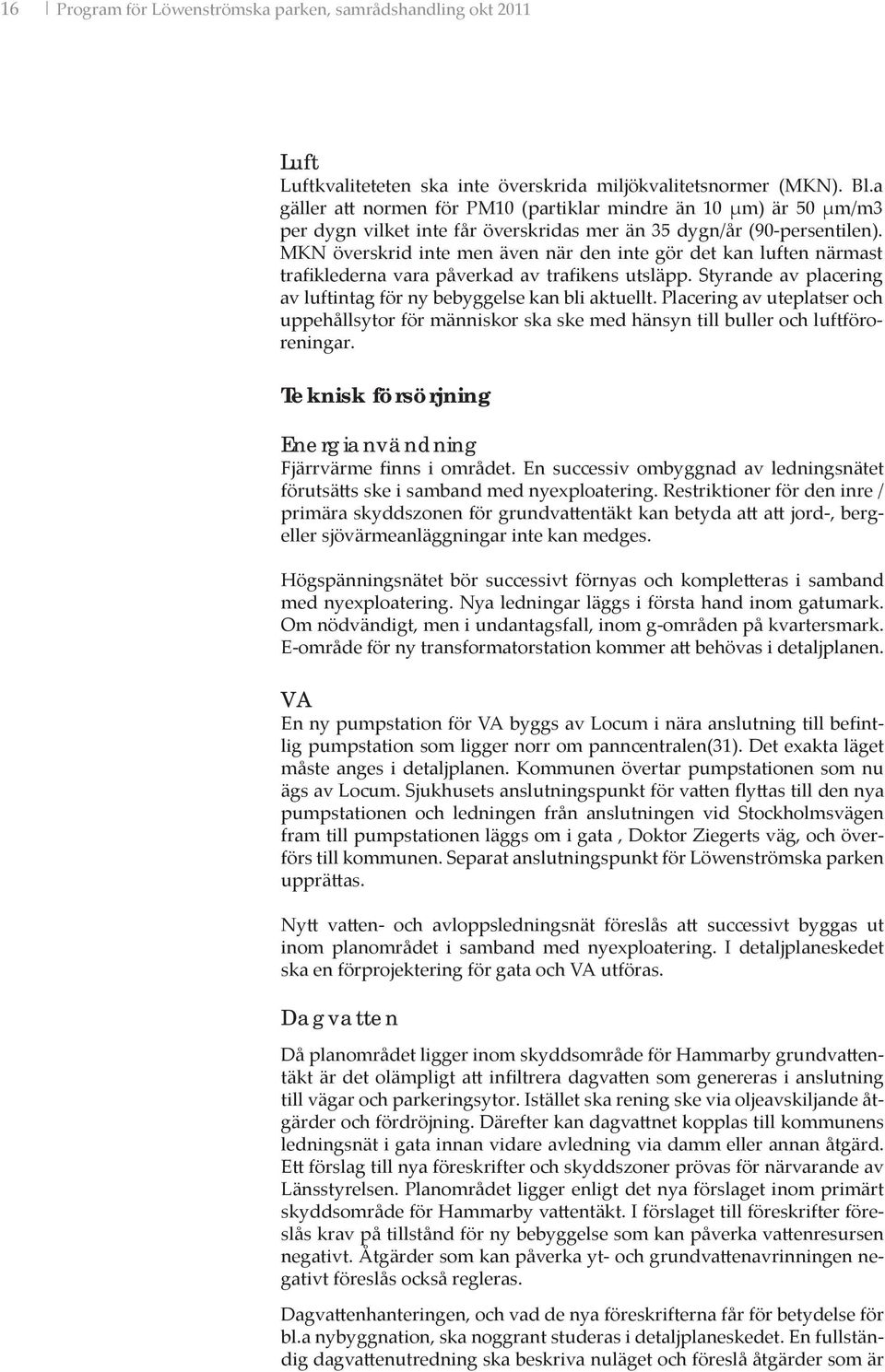 MKN överskrid inte men även när den inte gör det kan luften närmast trafiklederna vara påverkad av trafikens utsläpp. Styrande av placering av luftintag för ny bebyggelse kan bli aktuellt.