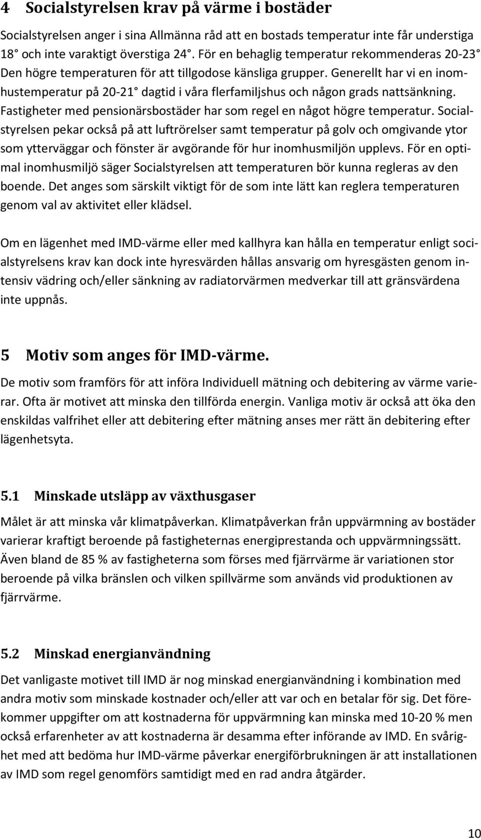 Generellt har vi en inomhustemperatur på 20-21 dagtid i våra flerfamiljshus och någon grads nattsänkning. Fastigheter med pensionärsbostäder har som regel en något högre temperatur.