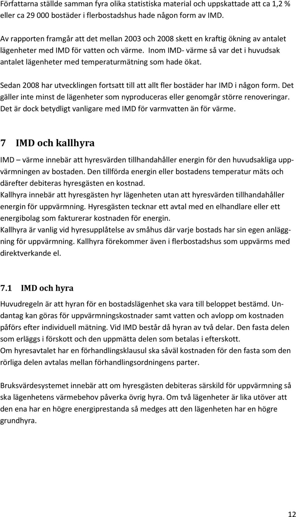 Inom IMD- värme så var det i huvudsak antalet lägenheter med temperaturmätning som hade ökat. Sedan 2008 har utvecklingen fortsatt till att allt fler bostäder har IMD i någon form.