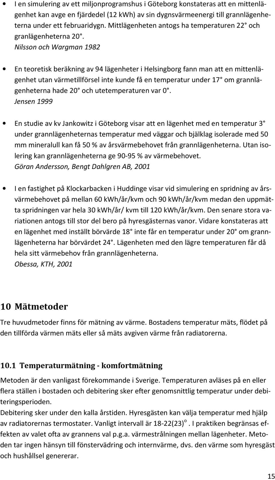 Nilsson och Wargman 1982 En teoretisk beräkning av 94 lägenheter i Helsingborg fann man att en mittenlägenhet utan värmetillförsel inte kunde få en temperatur under 17 om grannlägenheterna hade 20