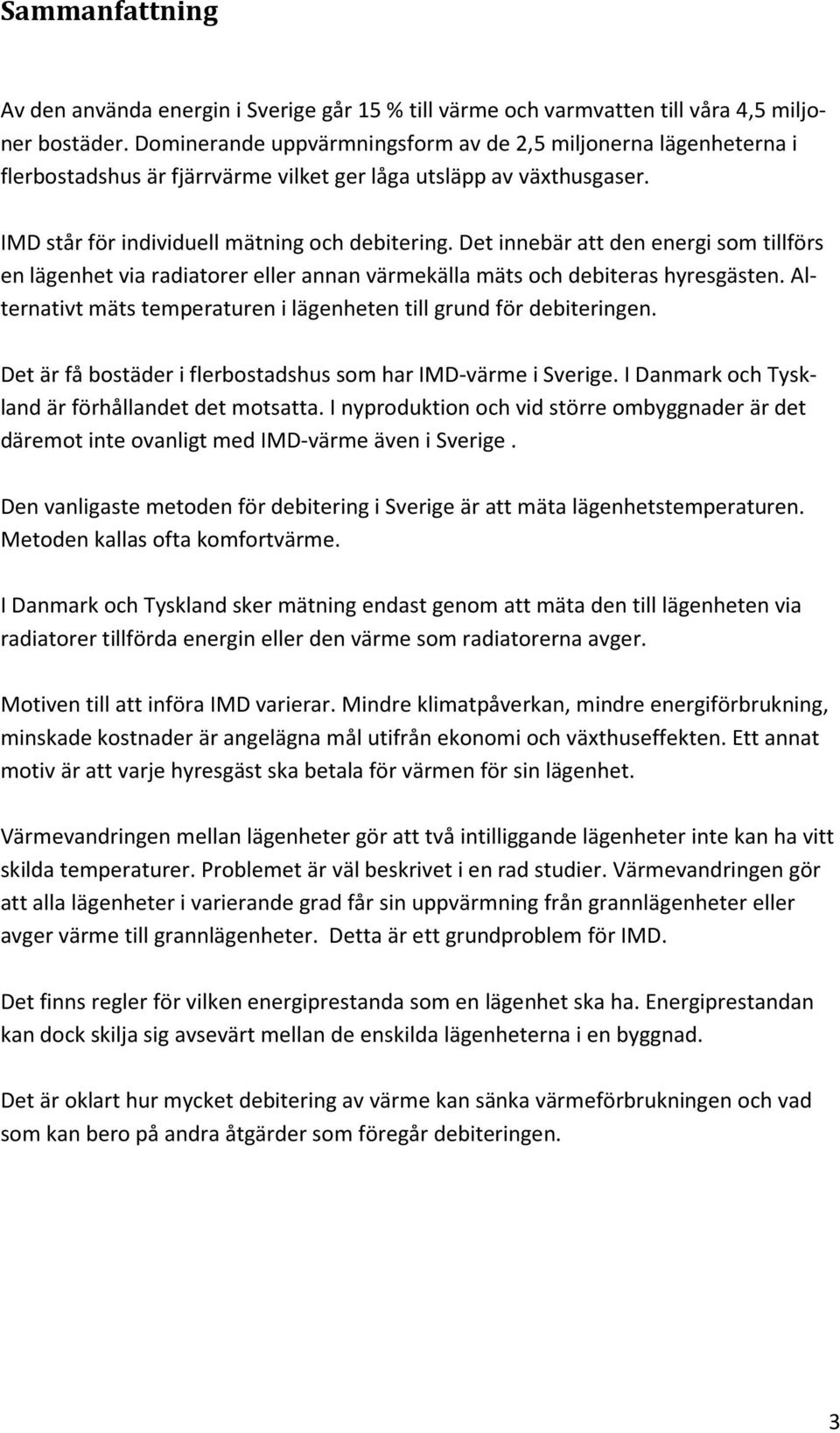 Det innebär att den energi som tillförs en lägenhet via radiatorer eller annan värmekälla mäts och debiteras hyresgästen. Alternativt mäts temperaturen i lägenheten till grund för debiteringen.