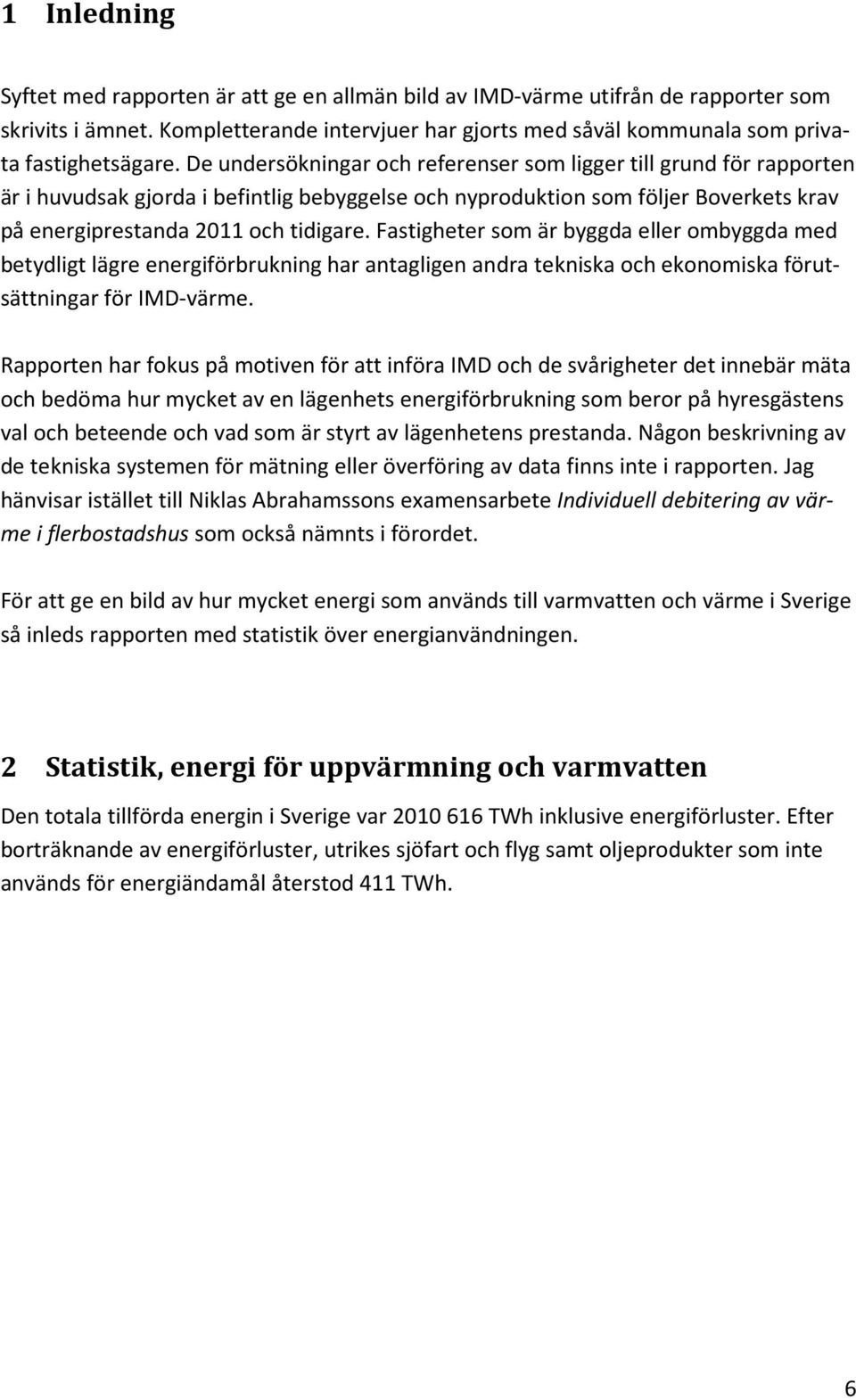 Fastigheter som är byggda eller ombyggda med betydligt lägre energiförbrukning har antagligen andra tekniska och ekonomiska förutsättningar för IMD-värme.