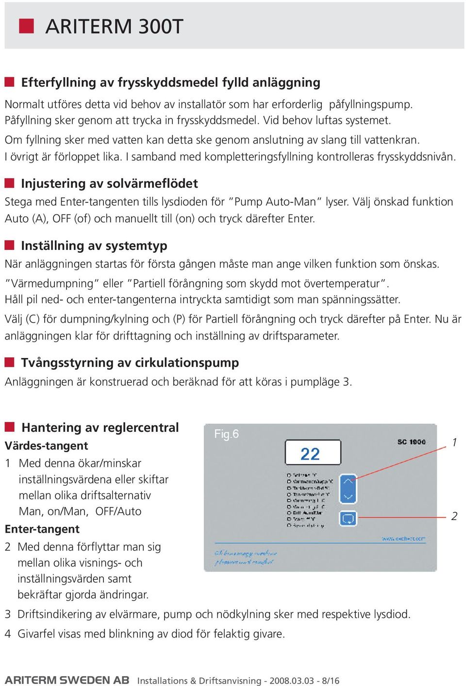 I samband med kompletteringsfyllning kontrolleras frysskyddsnivån. Injustering av solvärmeflödet Stega med Enter-tangenten tills lysdioden för Pump Auto-Man lyser.