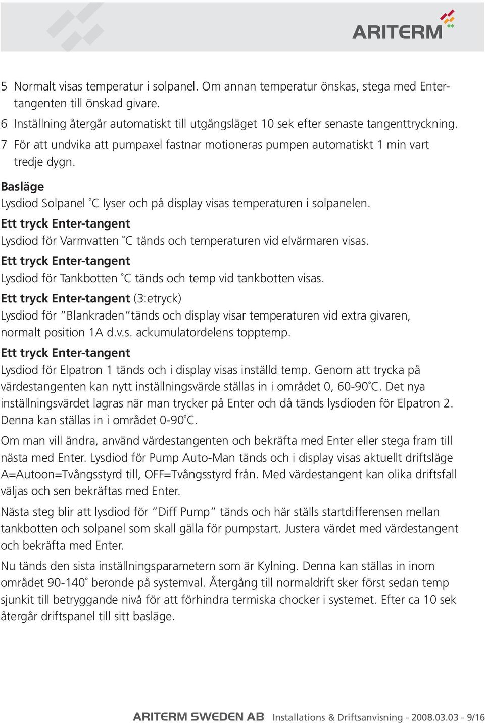 Basläge Lysdiod Solpanel C lyser och på display visas temperaturen i solpanelen. Ett tryck Enter-tangent Lysdiod för Varmvatten C tänds och temperaturen vid elvärmaren visas.