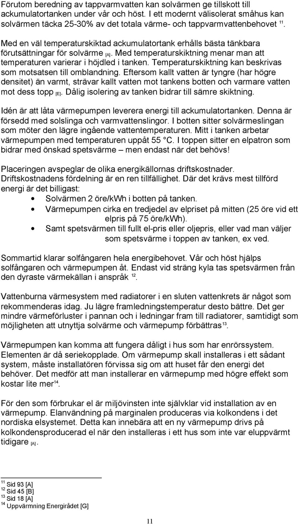 Med en väl temperaturskiktad ackumulatortank erhålls bästa tänkbara förutsättningar för solvärme [A]. Med temperaturskiktning menar man att temperaturen varierar i höjdled i tanken.