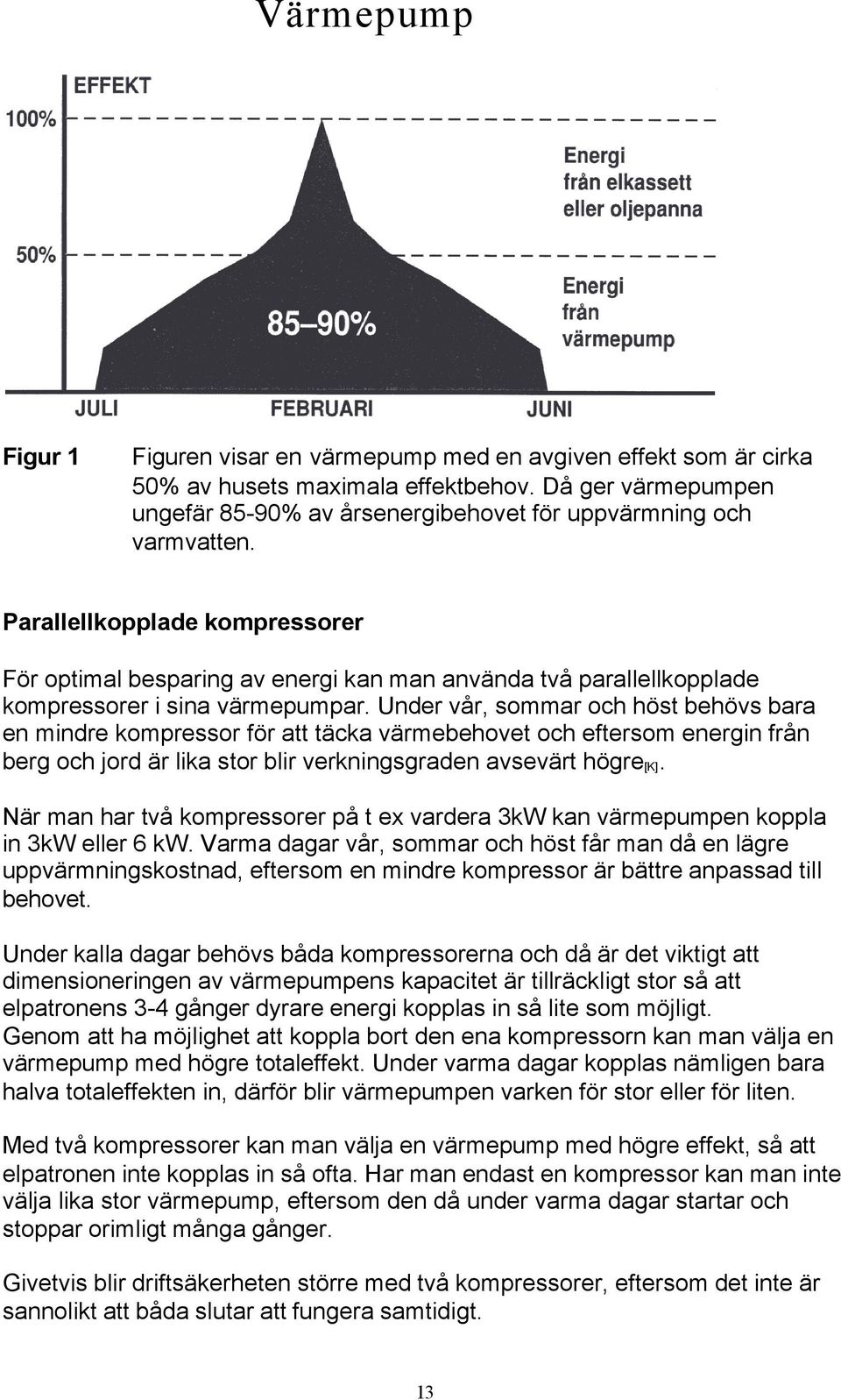 Parallellkopplade kompressorer För optimal besparing av energi kan man använda två parallellkopplade kompressorer i sina värmepumpar.