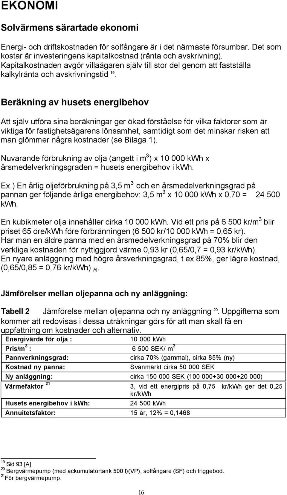 Beräkning av husets energibehov Att själv utföra sina beräkningar ger ökad förståelse för vilka faktorer som är viktiga för fastighetsägarens lönsamhet, samtidigt som det minskar risken att man