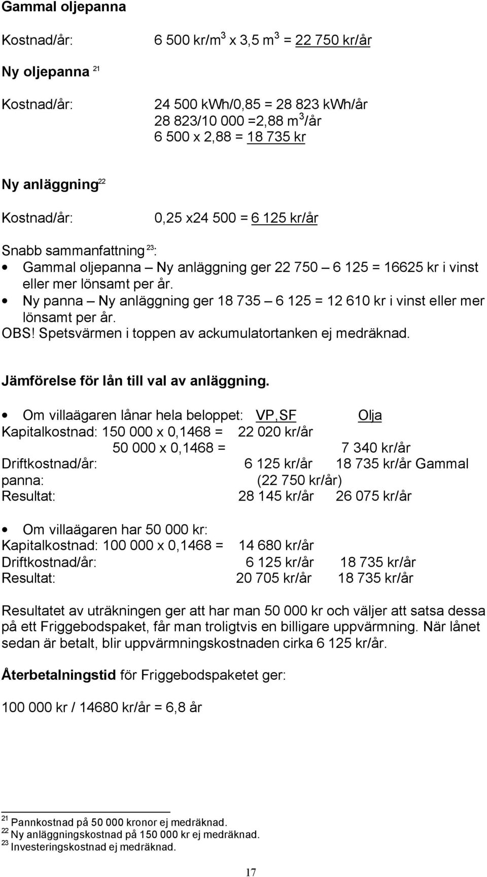 Ny panna Ny anläggning ger 18 735 6 125 = 12 610 kr i vinst eller mer lönsamt per år. OBS! Spetsvärmen i toppen av ackumulatortanken ej medräknad. Jämförelse för lån till val av anläggning.