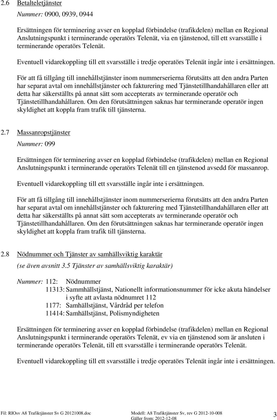 För att få tillgång till innehållstjänster inom nummerserierna förutsätts att den andra Parten har separat avtal om innehållstjänster och fakturering med Tjänstetillhandahållaren eller att detta har