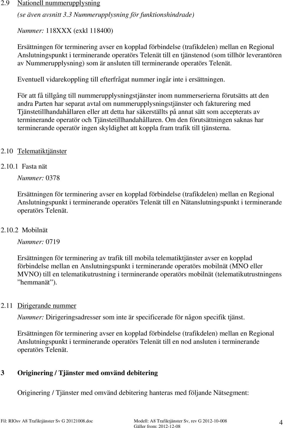 ansluten till terminerande operatörs Telenät. Eventuell vidarekoppling till efterfrågat nummer ingår inte i ersättningen.