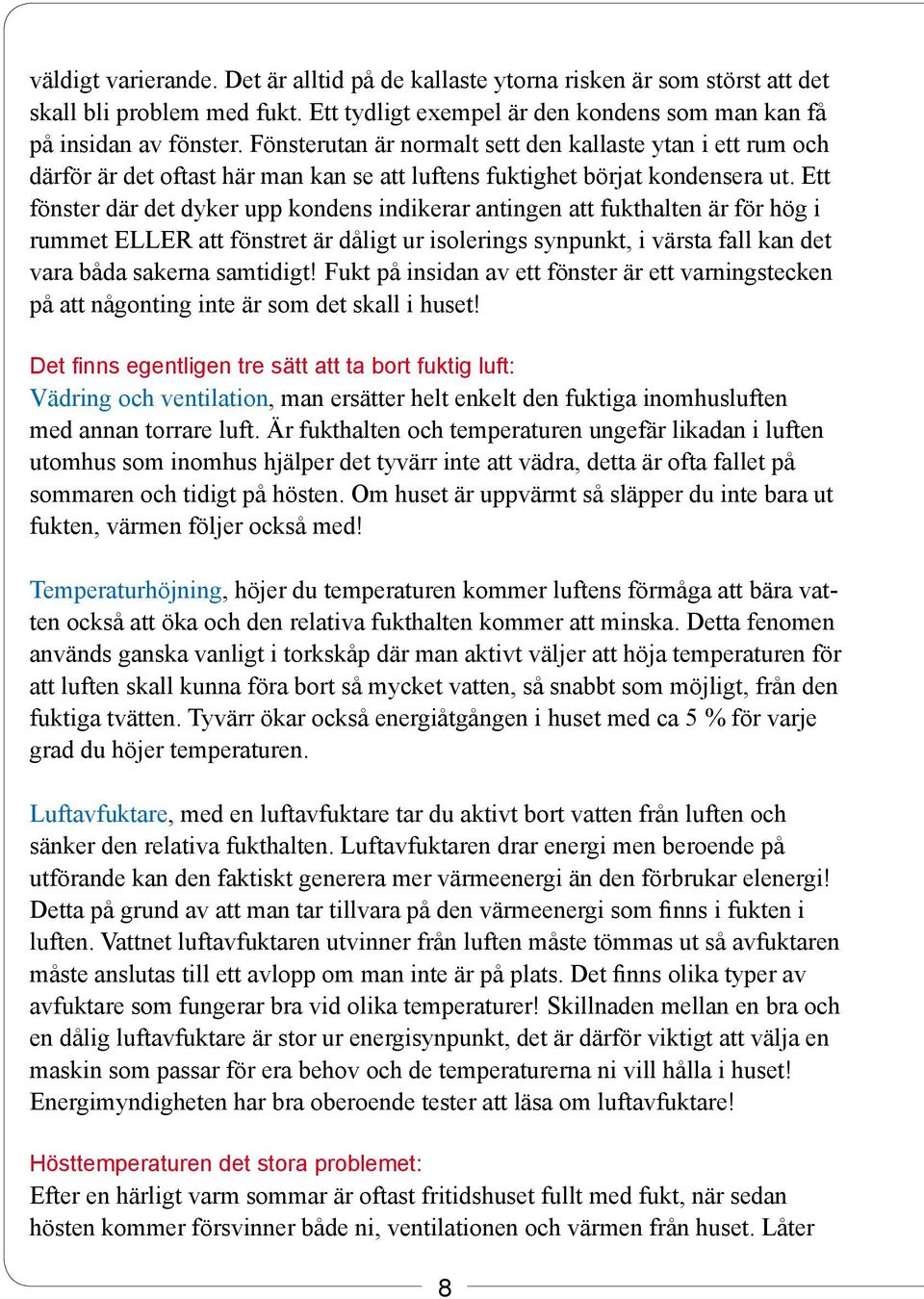 Ett fönster där det dyker upp kondens indikerar antingen att fukthalten är för hög i rummet ELLER att fönstret är dåligt ur isolerings synpunkt, i värsta fall kan det vara båda sakerna samtidigt!