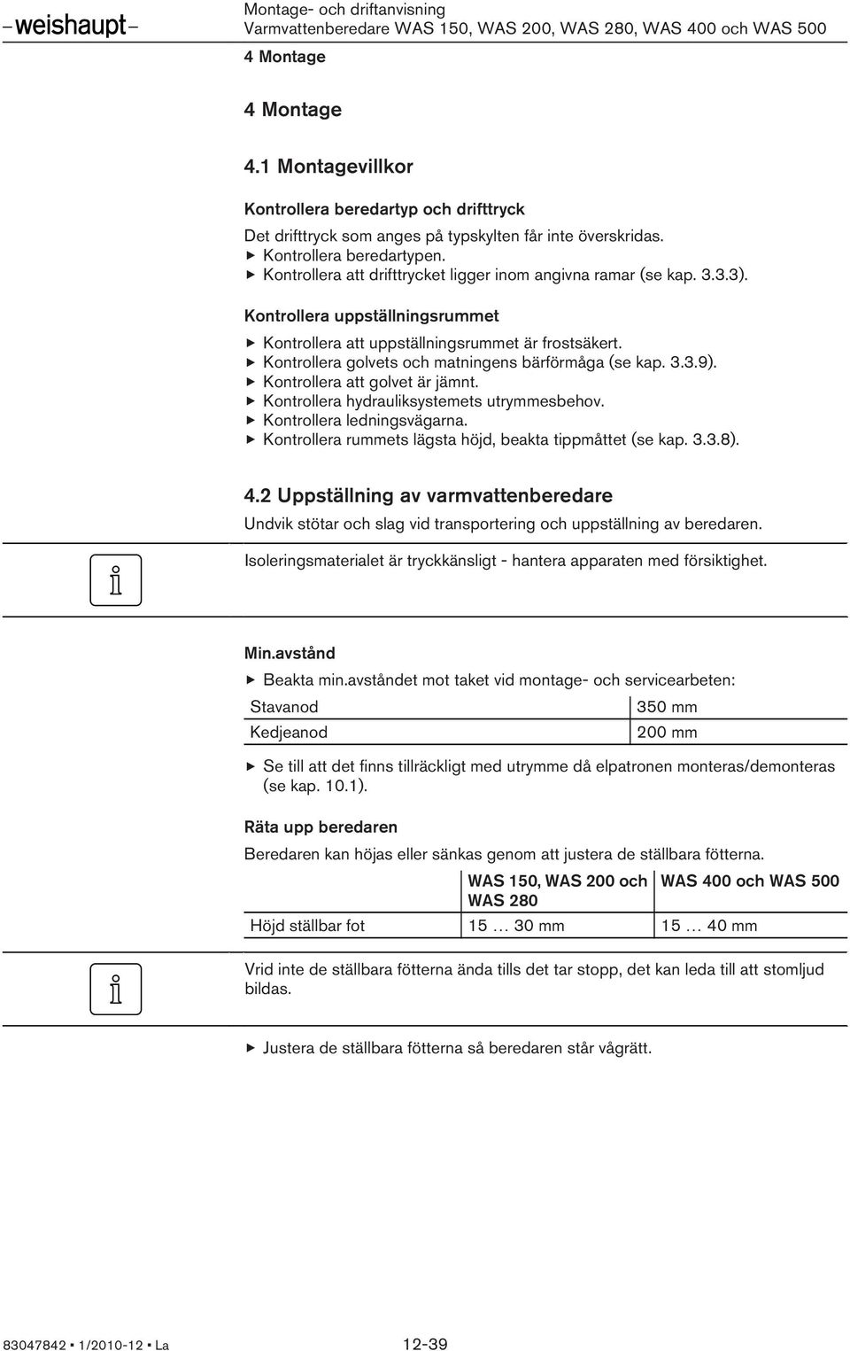 Kontrollera golvets och matningens bärförmåga (se kap. 3.3.9). Kontrollera att golvet är jämnt. Kontrollera hydrauliksystemets utrymmesbehov. Kontrollera ledningsvägarna.