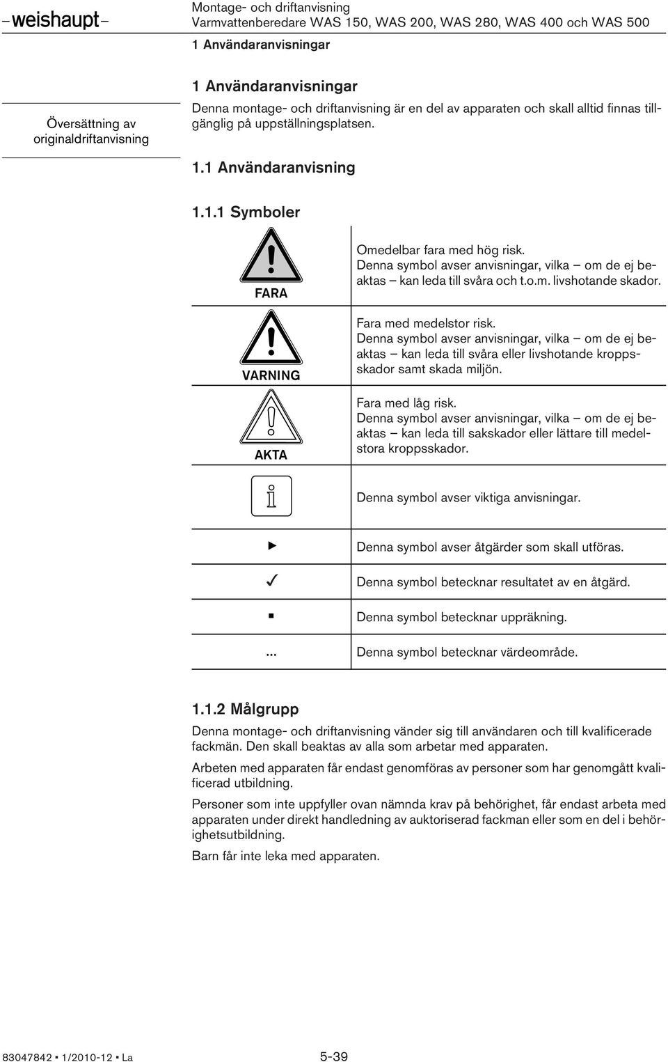 Fara med medelstor risk. Denna symbol avser anvisningar, vilka om de ej beaktas kan leda till svåra eller livshotande kroppsskador samt skada miljön. Fara med låg risk.