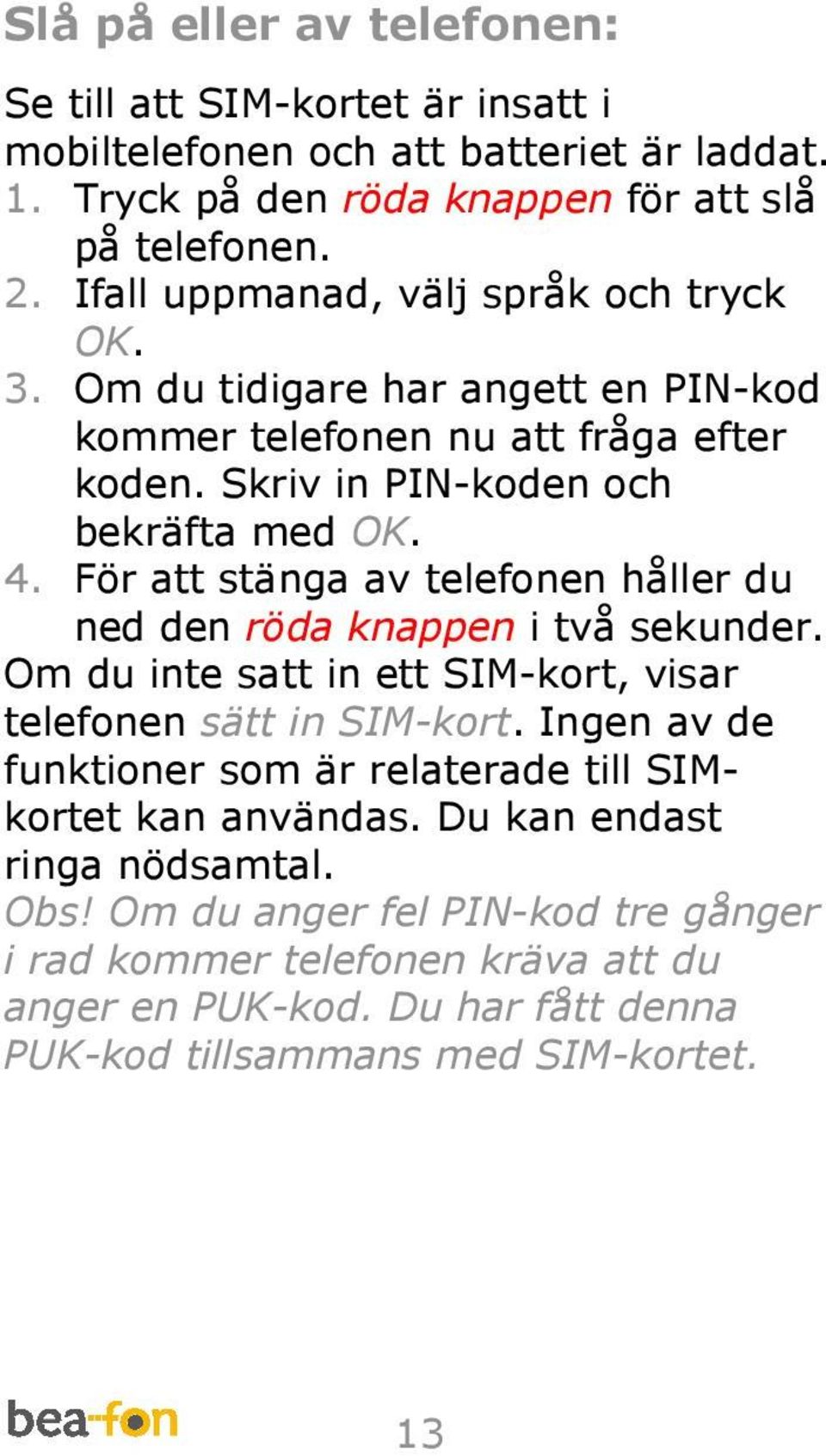 För att stänga av telefonen håller du ned den röda knappen i två sekunder. Om du inte satt in ett SIM-kort, visar telefonen sätt in SIM-kort.