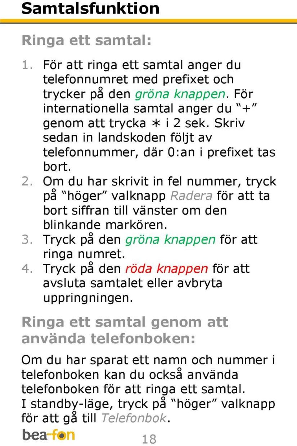 3. Tryck på den gröna knappen för att ringa numret. 4. Tryck på den röda knappen för att avsluta samtalet eller avbryta uppringningen.