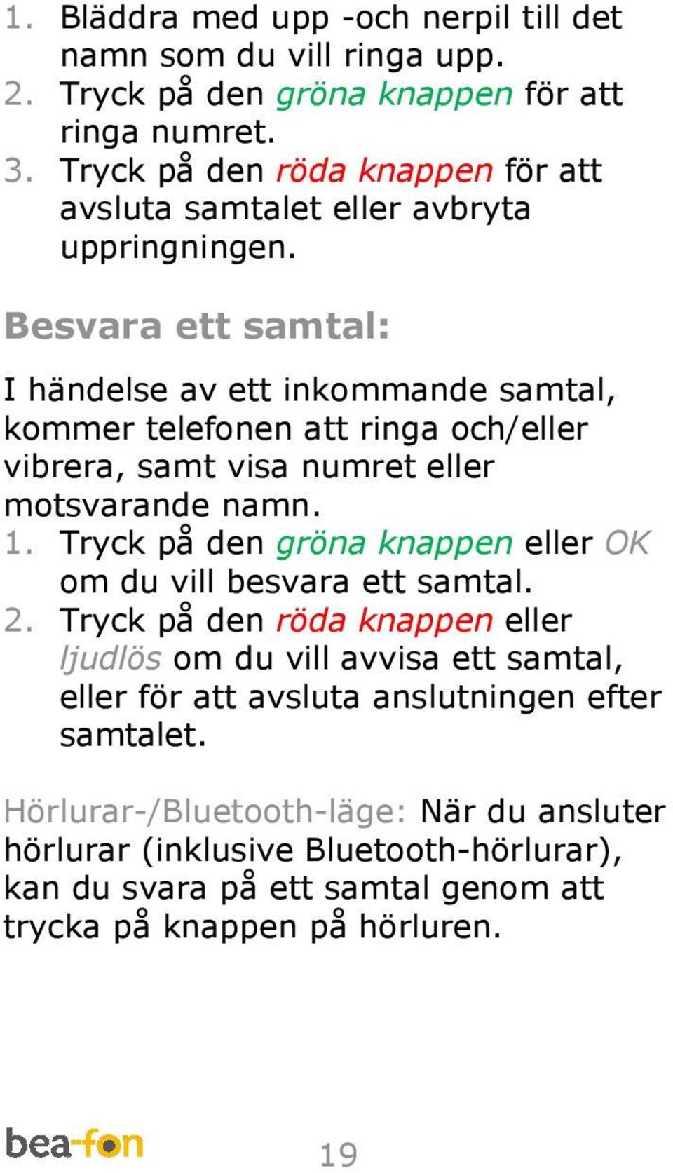 Besvara ett samtal: I händelse av ett inkommande samtal, kommer telefonen att ringa och/eller vibrera, samt visa numret eller motsvarande namn. 1.