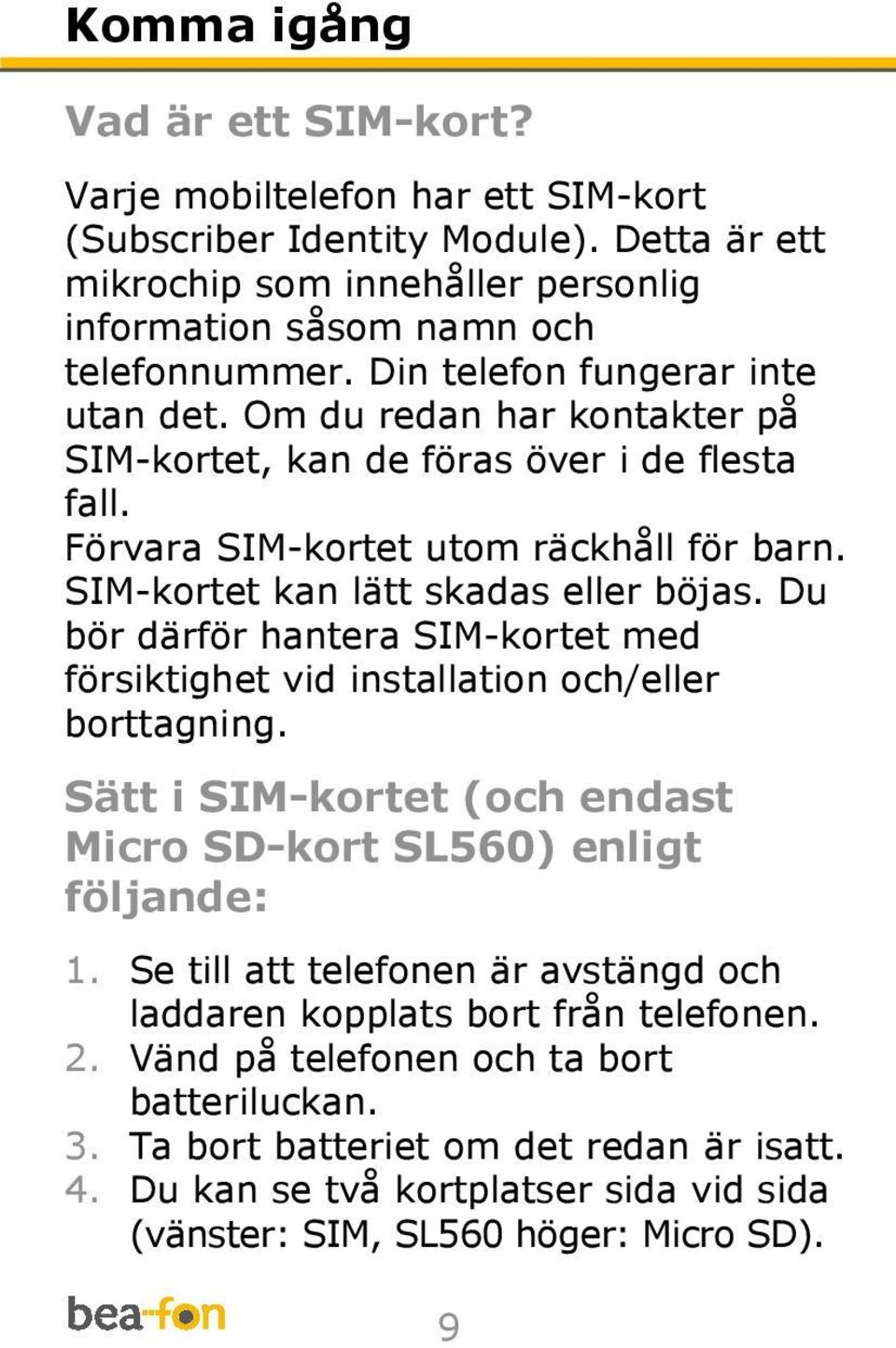 Du bör därför hantera SIM-kortet med försiktighet vid installation och/eller borttagning. Sätt i SIM-kortet (och endast Micro SD-kort SL560) enligt följande: 1.