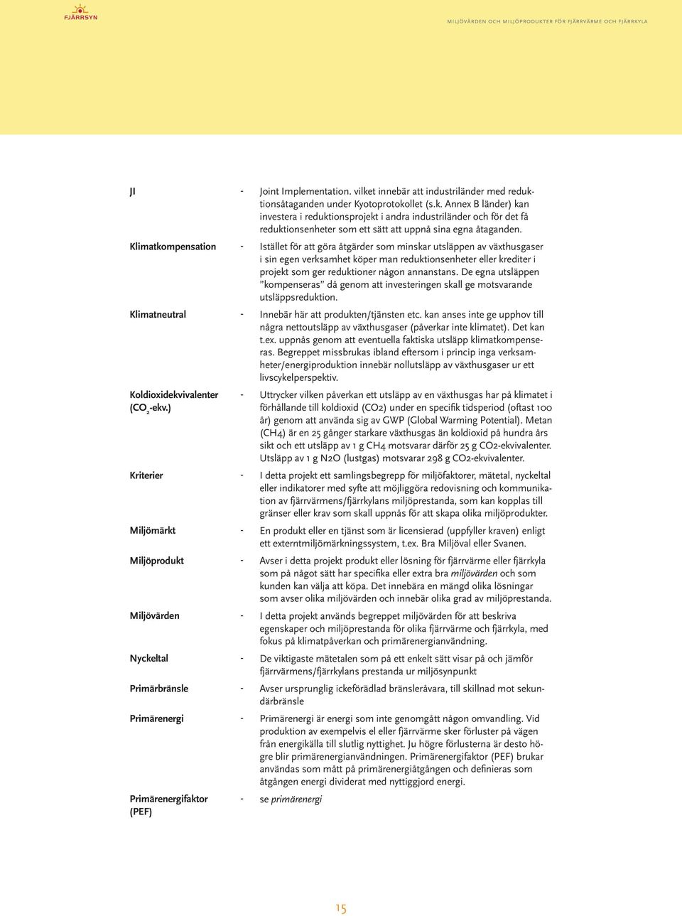 annanstans. De egna utsläppen kompenseras då genom att investeringen skall ge motsvarande utsläppsreduktion. Klimatneutral - Innebär här att produkten/tjänsten etc.