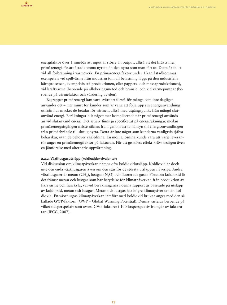 En primärenergifaktor under 1 kan åstadkommas exempelvis vid spillvärme från industrin (om all belastning läggs på den industriella kärnprocessen, exempelvis stålproduktionen, eller pappers- och