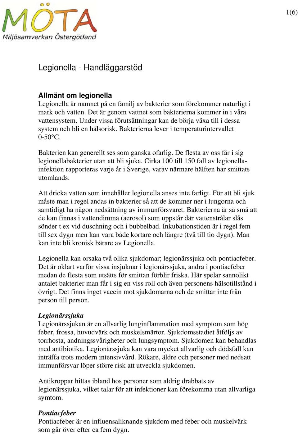 Bakterierna lever i temperaturintervallet 0-50 C. Bakterien kan generellt ses som ganska ofarlig. De flesta av oss får i sig legionellabakterier utan att bli sjuka.