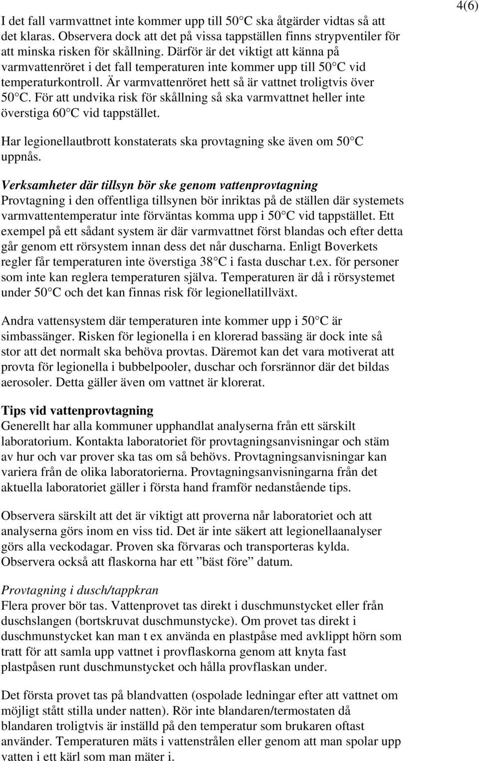 För att undvika risk för skållning så ska varmvattnet heller inte överstiga 60 C vid tappstället. 4(6) Har legionellautbrott konstaterats ska provtagning ske även om 50 C uppnås.