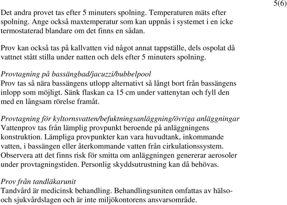 Provtagning på bassängbad/jacuzzi/bubbelpool Prov tas så nära bassängens utlopp alternativt så långt bort från bassängens inlopp som möjligt.
