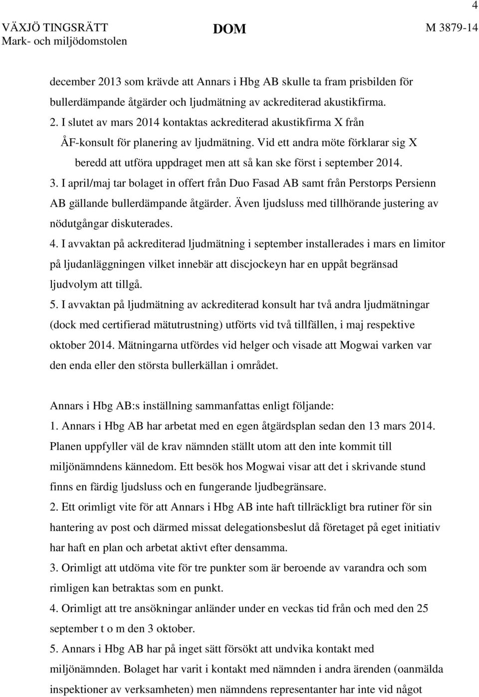 I april/maj tar bolaget in offert från Duo Fasad AB samt från Perstorps Persienn AB gällande bullerdämpande åtgärder. Även ljudsluss med tillhörande justering av nödutgångar diskuterades. 4.