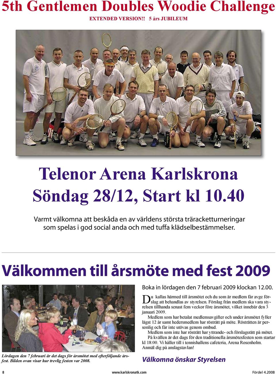 Välkommen till årsmöte med fest 2009 Lördagen den 7 februari är det dags för årsmötet med efterföljande årsfest. Bilden ovan visar hur trevlig festen var 2008.