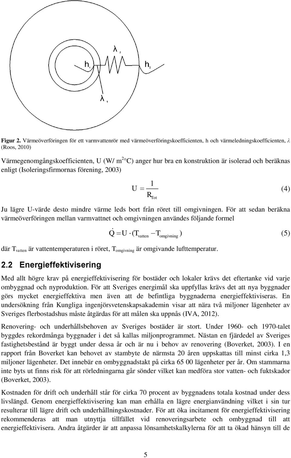 isolerad och beräknas enligt (Isoleringsfirmornas förening, 2003) 1 (4) U RTot Ju lägre U-värde desto mindre värme leds bort från röret till omgivningen.