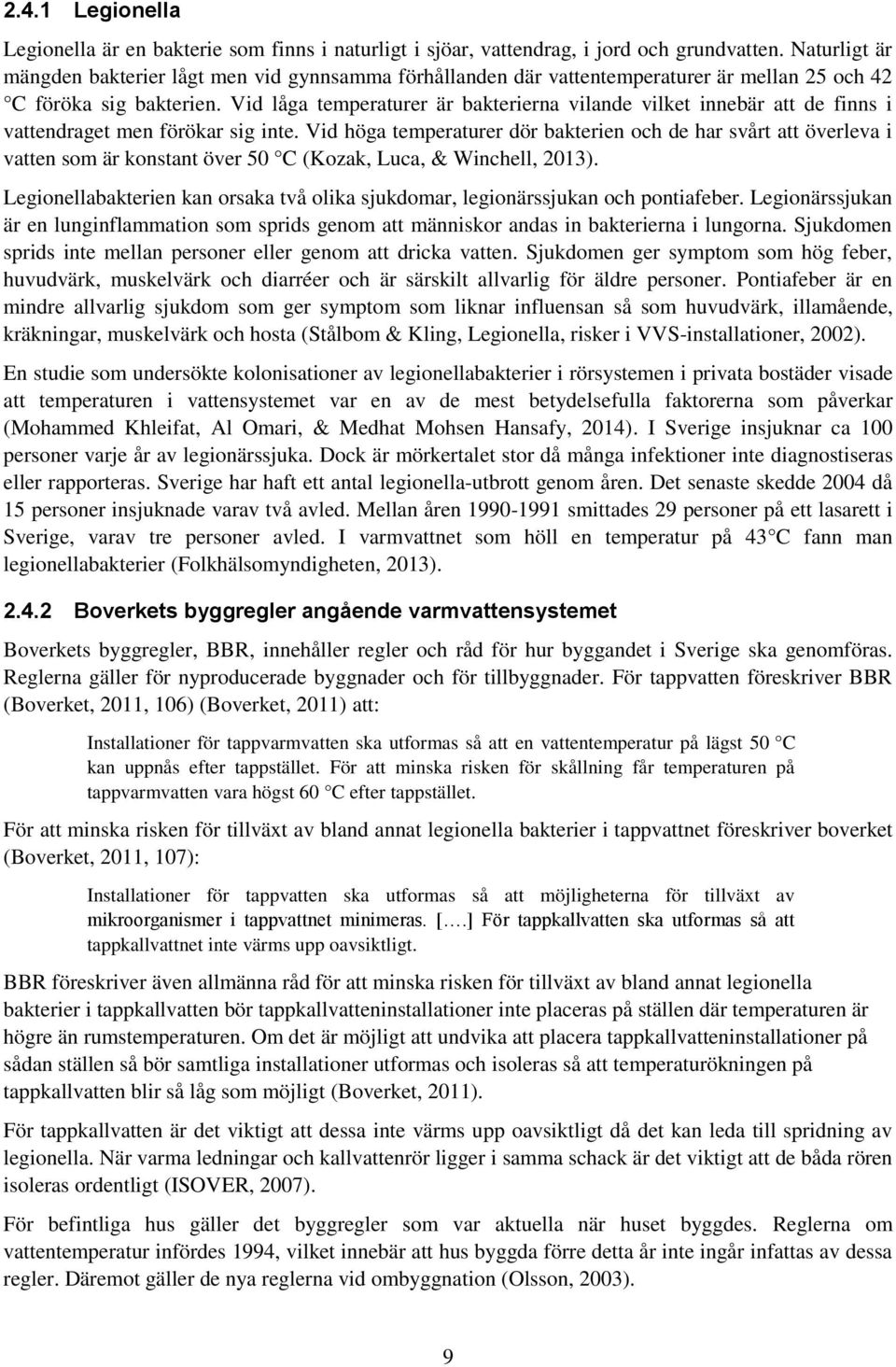 Vid låga temperaturer är bakterierna vilande vilket innebär att de finns i vattendraget men förökar sig inte.