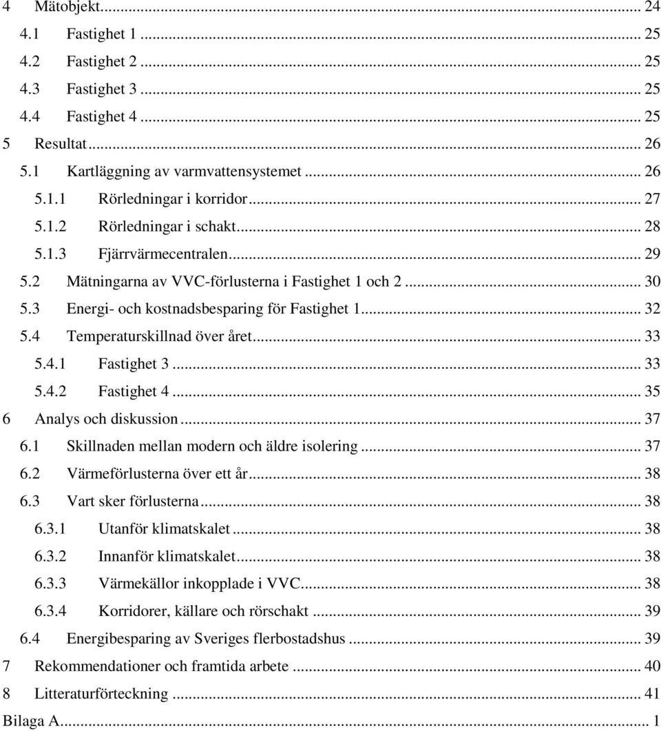 4 Temperaturskillnad över året... 33 5.4.1 Fastighet 3... 33 5.4.2 Fastighet 4... 35 6 Analys och diskussion... 37 6.1 Skillnaden mellan modern och äldre isolering... 37 6.2 Värmeförlusterna över ett år.