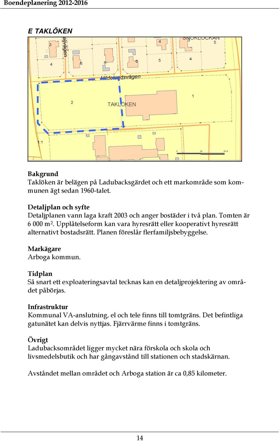 Planen föreslår flerfamiljsbebyggelse. Arboga kommun. Så snart ett exploateringsavtal tecknas kan en detaljprojektering av området påbörjas.