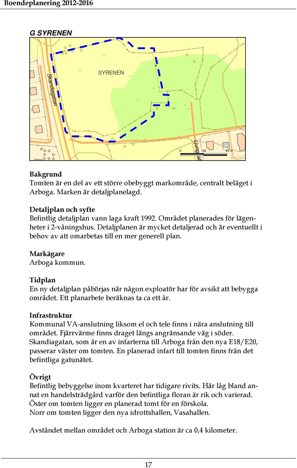 Detaljplanen är mycket detaljerad och är eventuellt i behov av att omarbetas till en mer generell plan. Arboga kommun. En ny detaljplan påbörjas när någon exploatör har för avsikt att bebygga området.