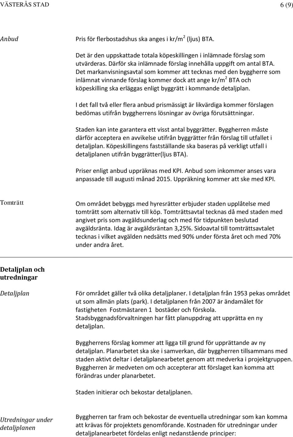 Det markanvisningsavtal som kommer att tecknas med den byggherre som inlämnat vinnande förslag kommer dock att ange kr/m 2 BTA och köpeskilling ska erläggas enligt byggrätt i kommande detaljplan.