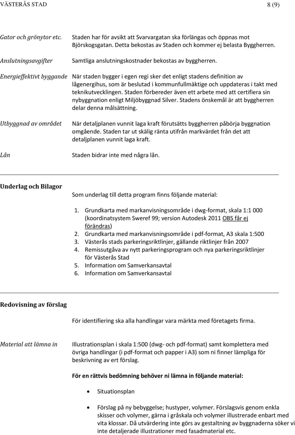 Energieffektivt byggande När staden bygger i egen regi sker det enligt stadens definition av lågenergihus, som är beslutad i kommunfullmäktige och uppdateras i takt med teknikutvecklingen.