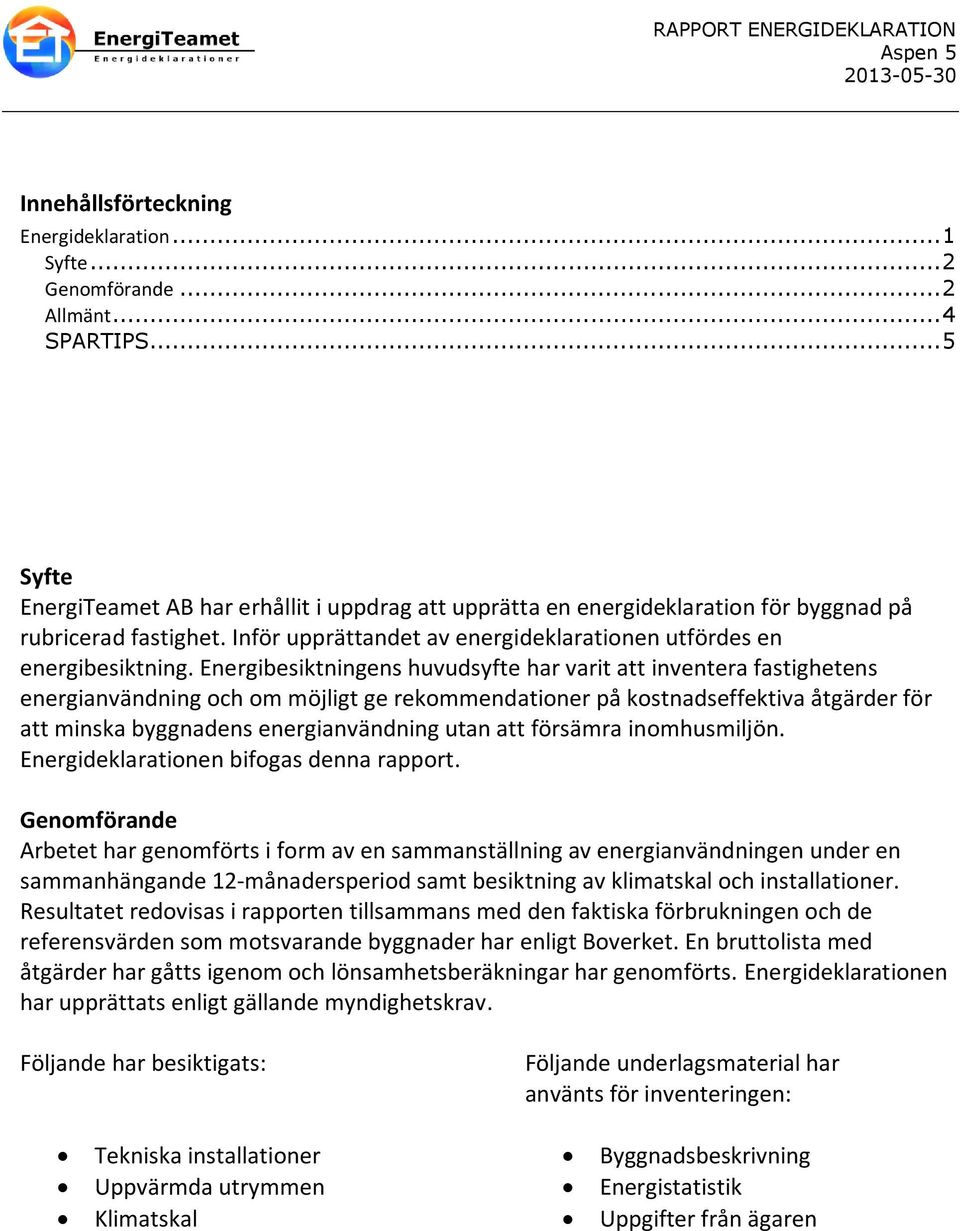 Energibesiktningens huvudsyfte har varit att inventera fastighetens energianvändning och om möjligt ge rekommendationer på kostnadseffektiva åtgärder för att minska byggnadens energianvändning utan