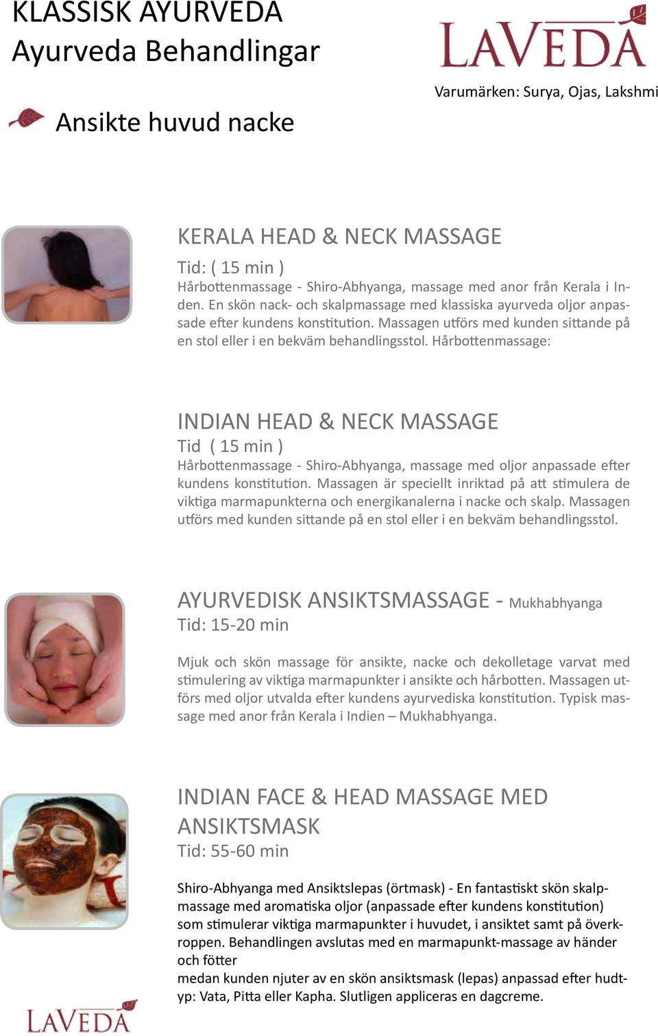 Hårbottenmassage: INDIAN HEAD & NECK MASSAGE Tid ( 15 min ) Hårbottenmassage - Shiro-Abhyanga, massage med oljor anpassade efter kundens konstitution.