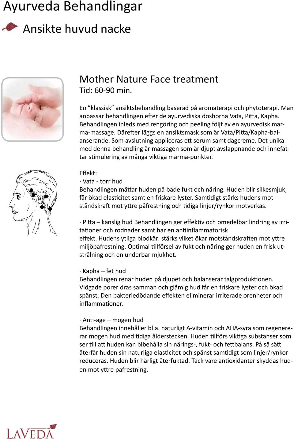 Därefter läggs en ansiktsmask som är Vata/Pitta/Kapha-balanserande. Som avslutning appliceras ett serum samt dagcreme.