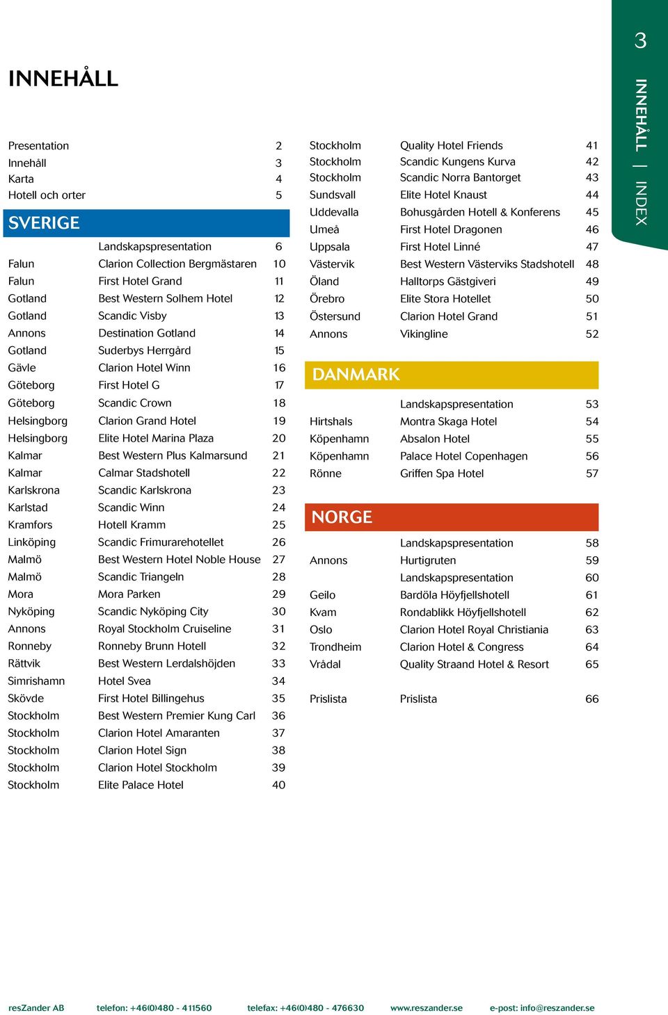 Helsingborg Elite Hotel Marina Plaza 20 Kalmar Best Western Plus Kalmarsund 21 Kalmar Calmar Stadshotell 22 Karlskrona Scandic Karlskrona 23 Karlstad Scandic Winn 24 Kramfors Hotell Kramm 25