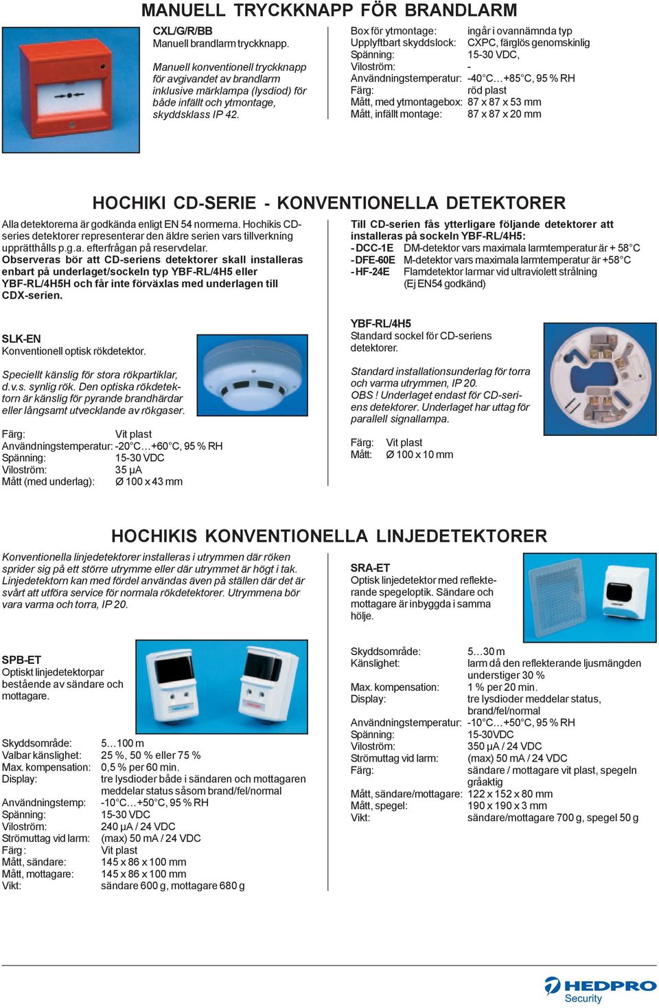 Box för ytmontage: ingår i ovannämnda typ Upplyftbart skyddslock: CXPC, färglös genomskinlig 15-30 VDC, Viloström: - Användningstemperatur: -40 C +85 C, 95 % RH röd plast Mått, med ytmontagebox: 87 x